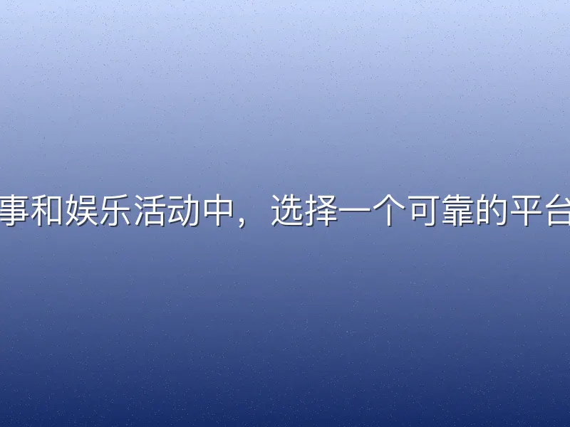 在体育赛事和娱乐活动中，选择一个可靠的平台至关重要